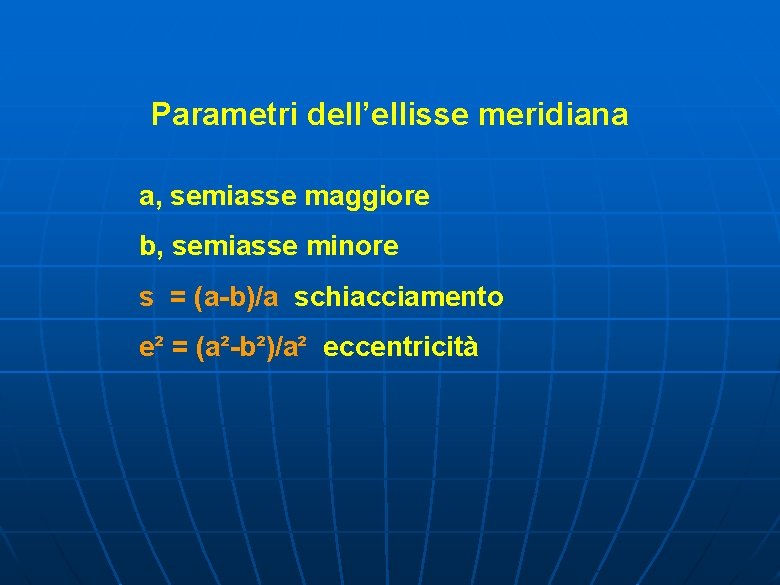 Parametri dell’ellisse meridiana a, semiasse maggiore b, semiasse minore s = (a-b)/a schiacciamento e²