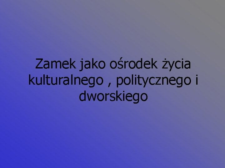 Zamek jako ośrodek życia kulturalnego , politycznego i dworskiego 