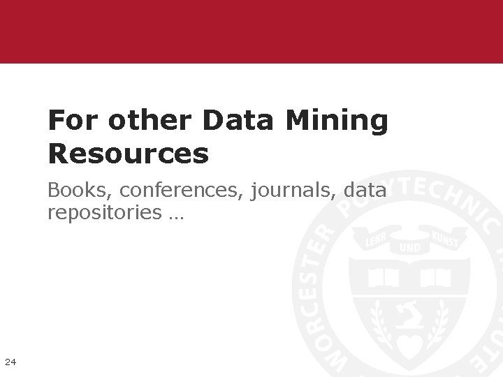 For other Data Mining Resources Books, conferences, journals, data repositories … 24 For other Data Mining Resources Books, conferences, journals, data repositories … 24