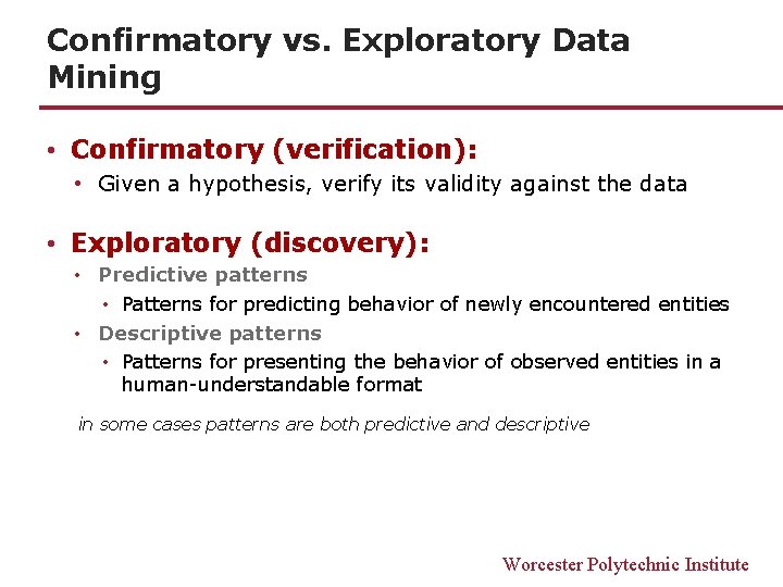 Confirmatory vs. Exploratory Data Mining • Confirmatory (verification): • Given a hypothesis, verify its Confirmatory vs. Exploratory Data Mining • Confirmatory (verification): • Given a hypothesis, verify its