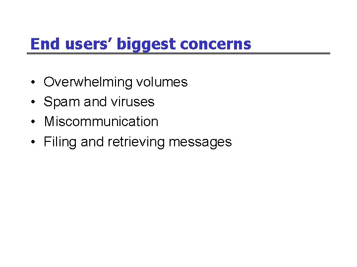 End users’ biggest concerns • • Overwhelming volumes Spam and viruses Miscommunication Filing and