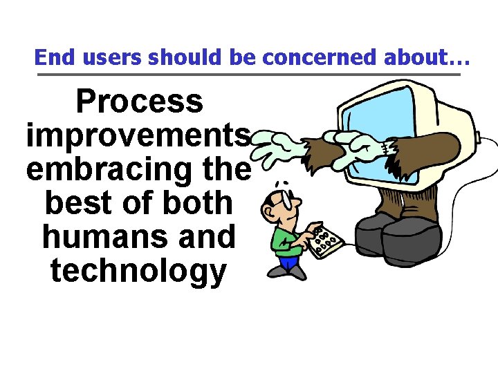 End users should be concerned about… Process improvements embracing the best of both humans