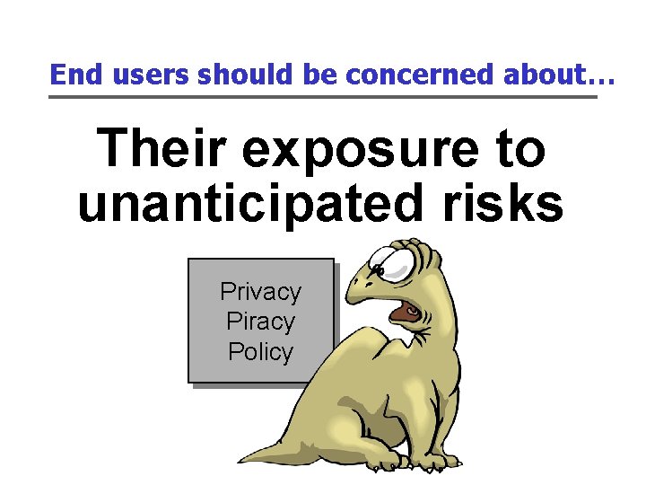 End users should be concerned about… Their exposure to unanticipated risks Privacy Piracy Policy