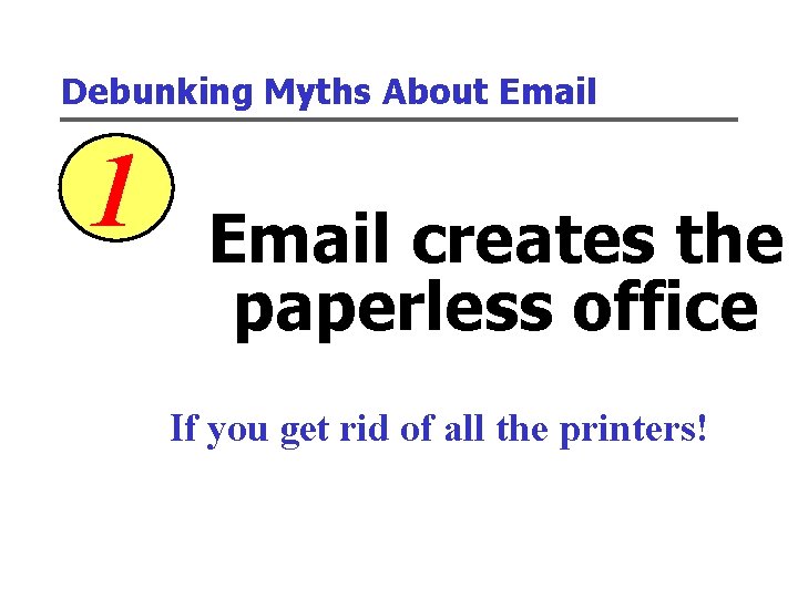 Debunking Myths About Email 1 Email creates the paperless office If you get rid