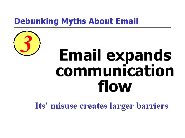 Debunking Myths About Email 3 Email expands communication flow Its’ misuse creates larger barriers