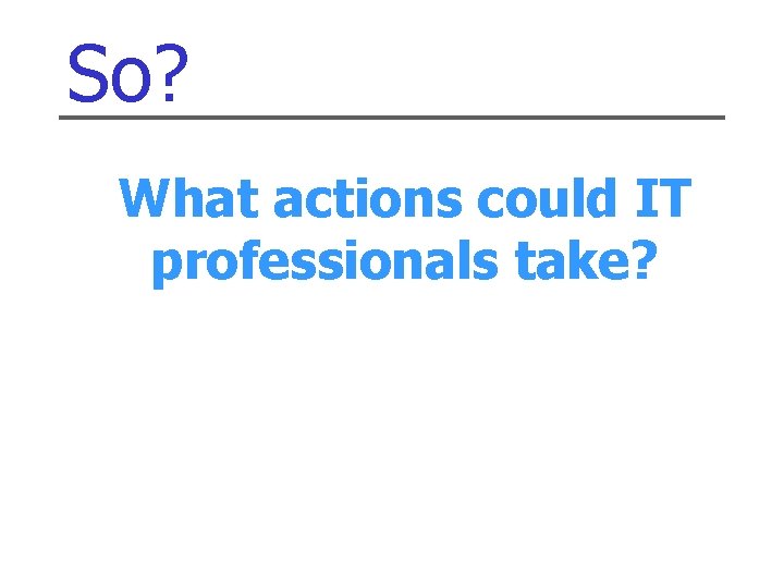 So? What actions could IT professionals take? 