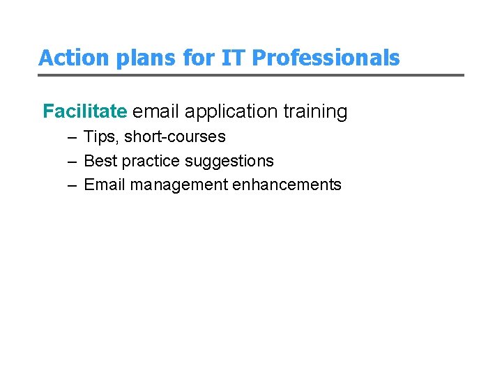 Action plans for IT Professionals Facilitate email application training – Tips, short-courses – Best