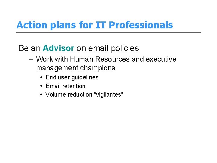 Action plans for IT Professionals Be an Advisor on email policies – Work with
