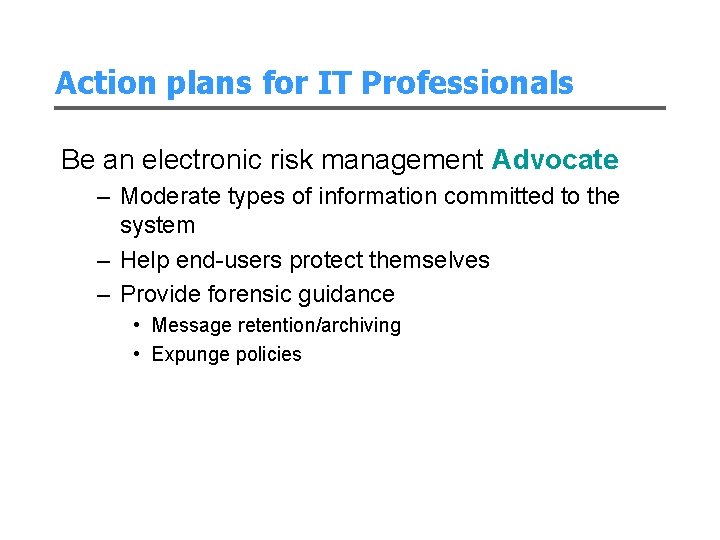 Action plans for IT Professionals Be an electronic risk management Advocate – Moderate types