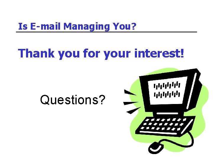 Is E-mail Managing You? Thank you for your interest! Questions? 
