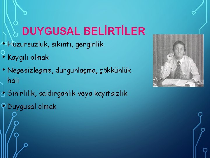 DUYGUSAL BELİRTİLER • Huzursuzluk, sıkıntı, gerginlik • Kaygılı olmak • Neşesizleşme, durgunlaşma, çökkünlük hali