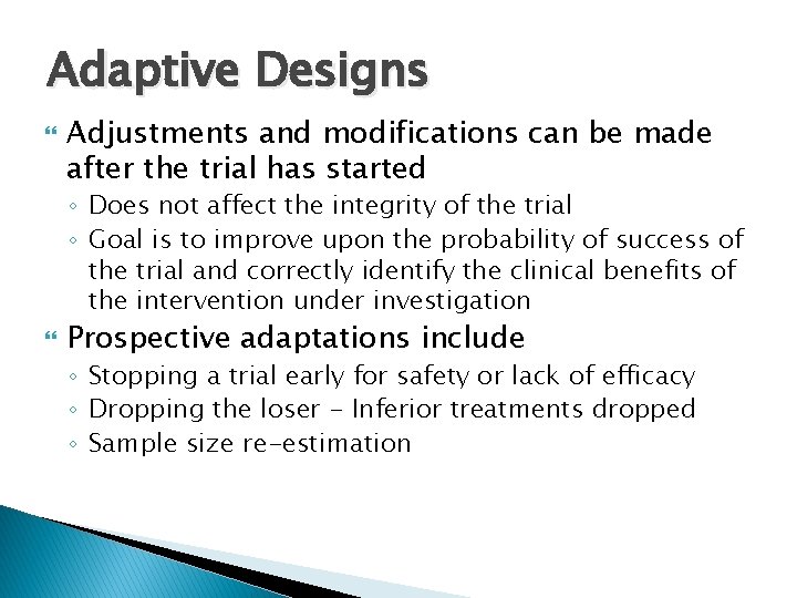 Adaptive Designs Adjustments and modifications can be made after the trial has started ◦