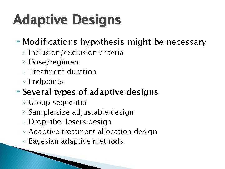 Adaptive Designs Modifications hypothesis might be necessary ◦ ◦ Inclusion/exclusion criteria Dose/regimen Treatment duration