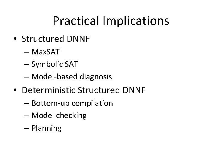 Practical Implications • Structured DNNF – Max. SAT – Symbolic SAT – Model-based diagnosis