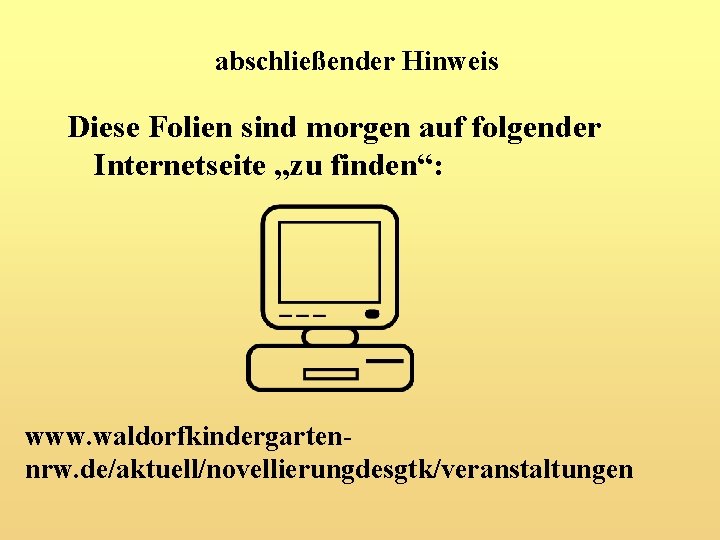 abschließender Hinweis Diese Folien sind morgen auf folgender Internetseite „zu finden“: www. waldorfkindergartennrw. de/aktuell/novellierungdesgtk/veranstaltungen