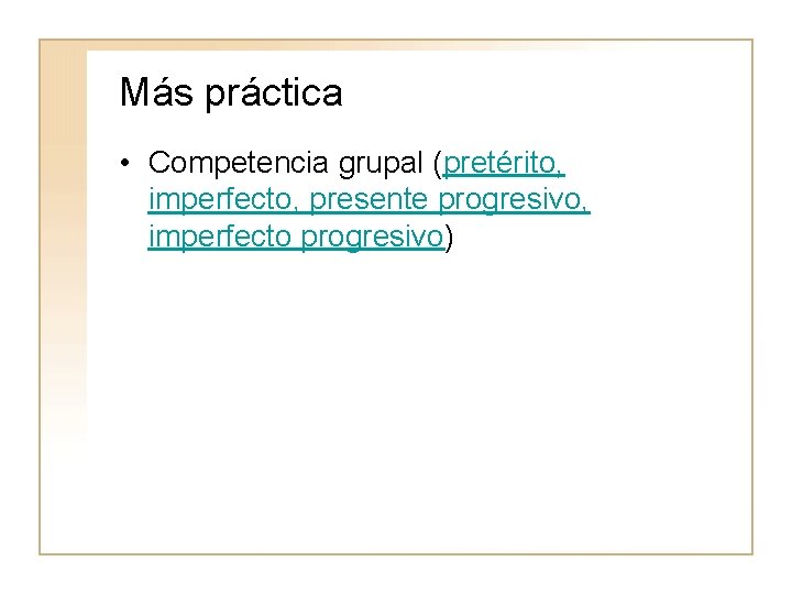 Más práctica • Competencia grupal (pretérito, imperfecto, presente progresivo, imperfecto progresivo) 