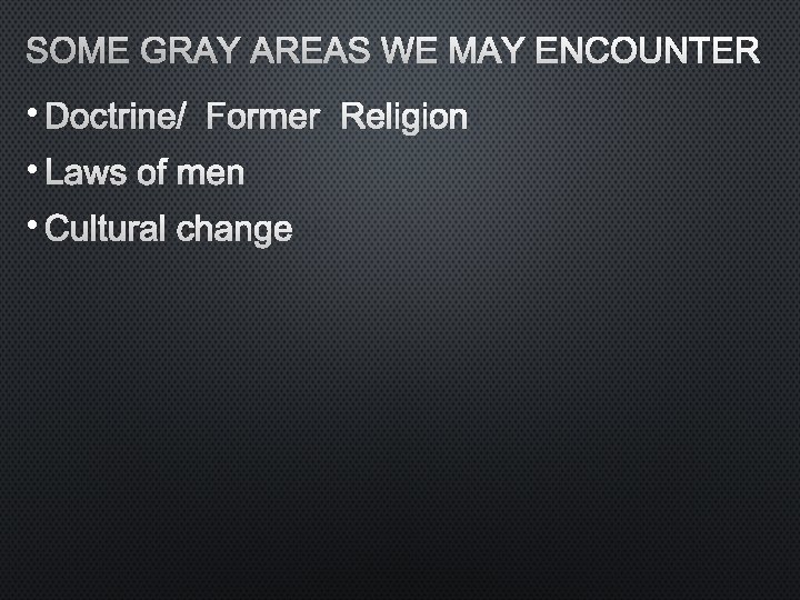 SOME GRAY AREAS WE MAY ENCOUNTER • DOCTRINE/FORMER RELIGION • LAWS OF MEN •