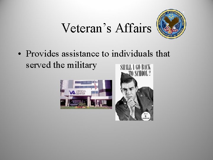 Veteran’s Affairs • Provides assistance to individuals that served the military 