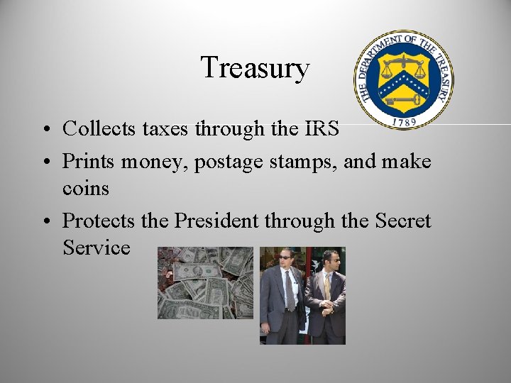 Treasury • Collects taxes through the IRS • Prints money, postage stamps, and make