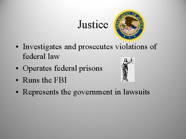 Justice • Investigates and prosecutes violations of federal law • Operates federal prisons •