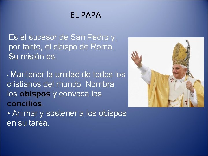 EL PAPA Es el sucesor de San Pedro y, por tanto, el obispo de