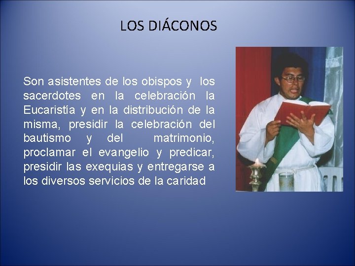 LOS DIÁCONOS Son asistentes de los obispos y los sacerdotes en la celebración la