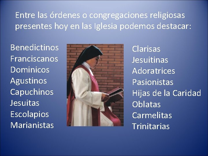 Entre las órdenes o congregaciones religiosas presentes hoy en las Iglesia podemos destacar: Benedictinos