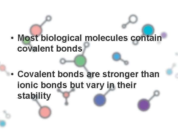  • Most biological molecules contain covalent bonds • Covalent bonds are stronger than