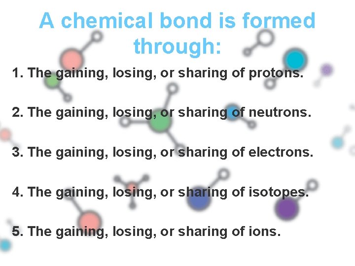 A chemical bond is formed through: 1. The gaining, losing, or sharing of protons.