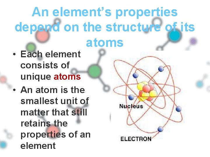 An element’s properties depend on the structure of its atoms • Each element consists