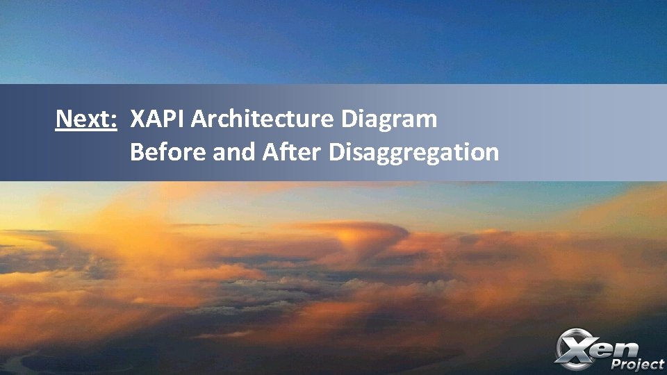 Next: XAPI Architecture Diagram Before and After Disaggregation 