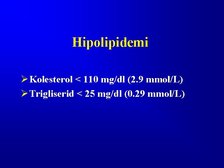 Hipolipidemi Ø Kolesterol < 110 mg/dl (2. 9 mmol/L) Ø Trigliserid < 25 mg/dl