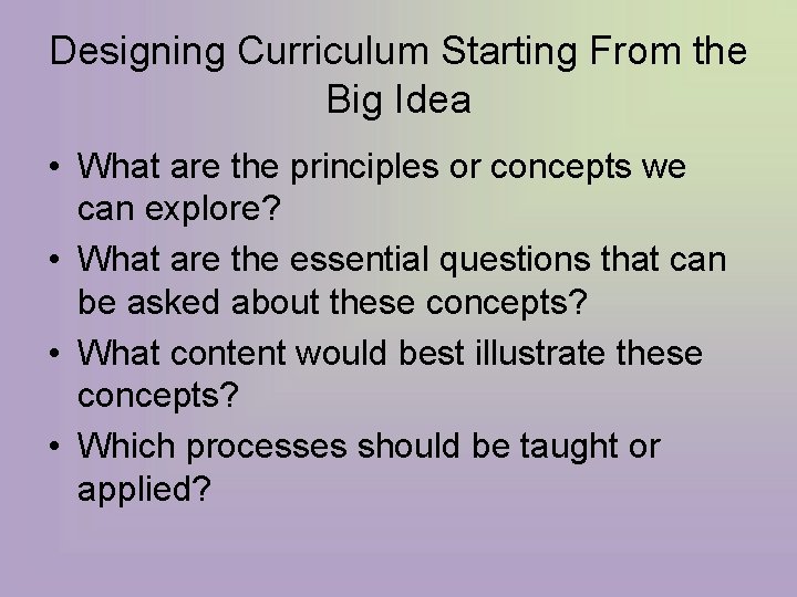 Designing Curriculum Starting From the Big Idea • What are the principles or concepts