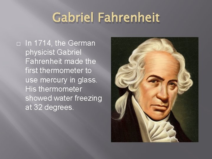 Gabriel Fahrenheit � In 1714, the German physicist Gabriel Fahrenheit made the first thermometer