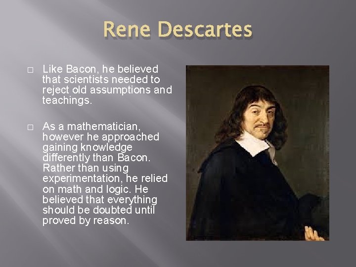 Rene Descartes � Like Bacon, he believed that scientists needed to reject old assumptions