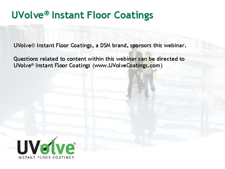 UVolve® Instant Floor Coatings, a DSM brand, sponsors this webinar. Questions related to content