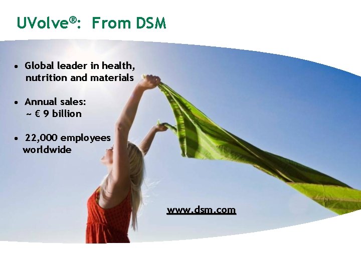 UVolve®: From DSM • Global leader in health, nutrition and materials • Annual sales: