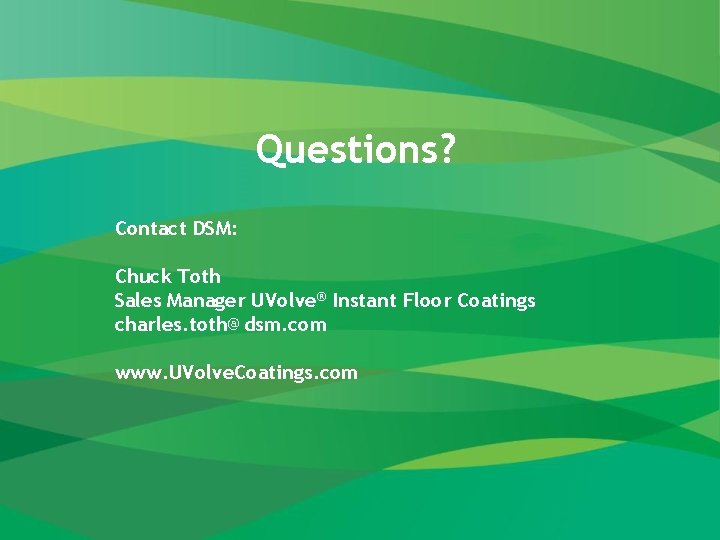 Questions? Contact DSM: Chuck Toth Sales Manager UVolve® Instant Floor Coatings charles. toth@dsm. com