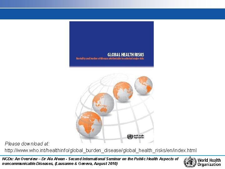 Please download at: http: //www. who. int/healthinfo/global_burden_disease/global_health_risks/en/index. html NCDs: An Overview – Dr Ala