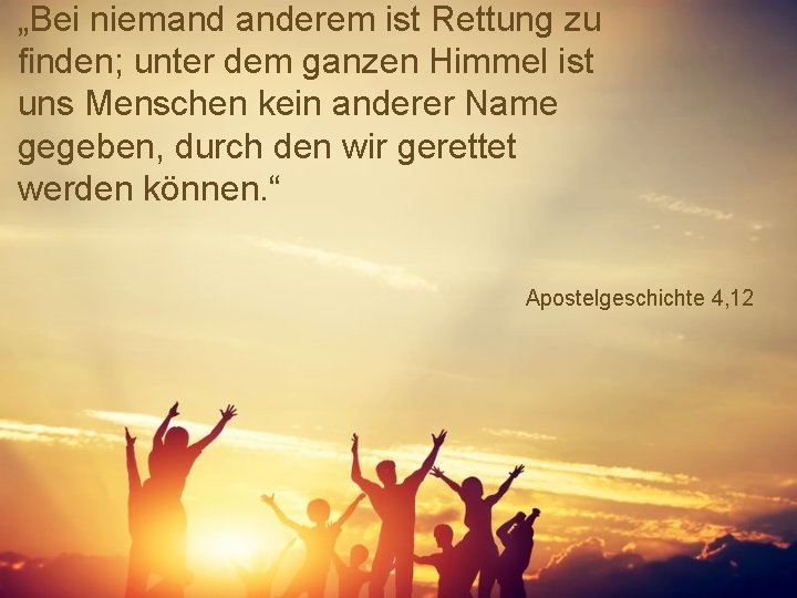 „Bei niemand anderem ist Rettung zu finden; unter dem ganzen Himmel ist uns Menschen