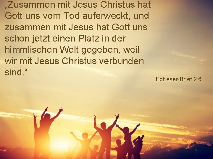 „Zusammen mit Jesus Christus hat Gott uns vom Tod auferweckt, und zusammen mit Jesus