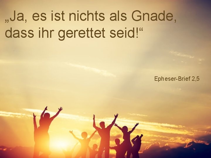 „Ja, es ist nichts als Gnade, dass ihr gerettet seid!“ Epheser-Brief 2, 5 