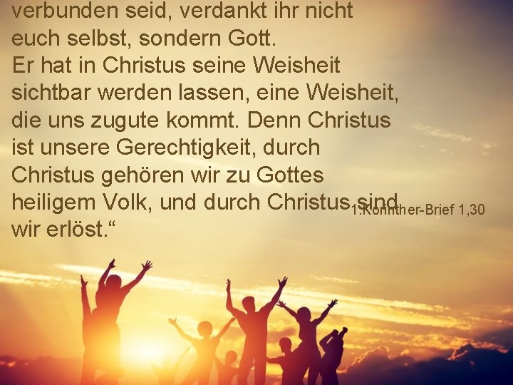 verbunden seid, verdankt ihr nicht euch selbst, sondern Gott. Er hat in Christus seine