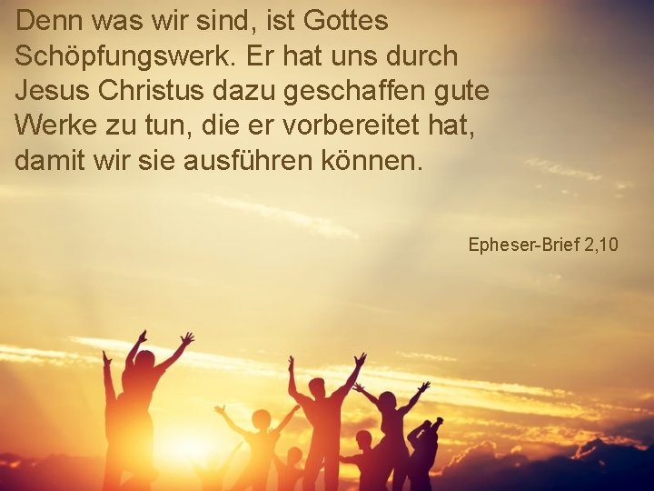 Denn was wir sind, ist Gottes Schöpfungswerk. Er hat uns durch Jesus Christus dazu