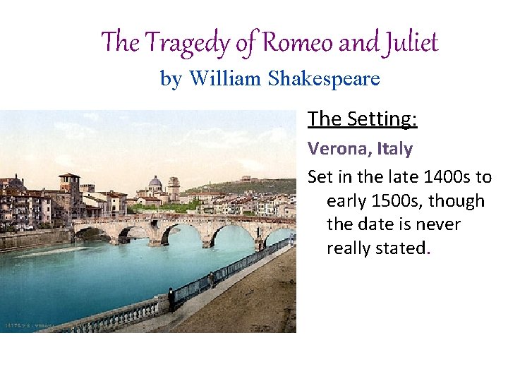 The Tragedy of Romeo and Juliet by William Shakespeare The Setting: Verona, Italy Set The Tragedy of Romeo and Juliet by William Shakespeare The Setting: Verona, Italy Set
