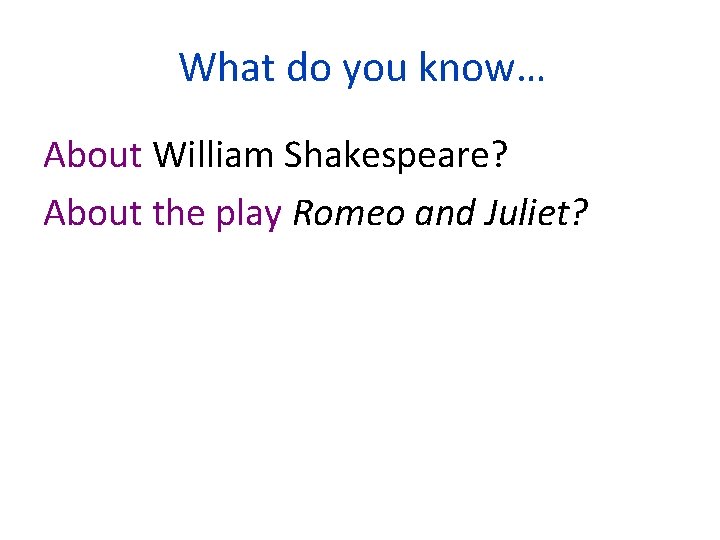 What do you know… About William Shakespeare? About the play Romeo and Juliet? 