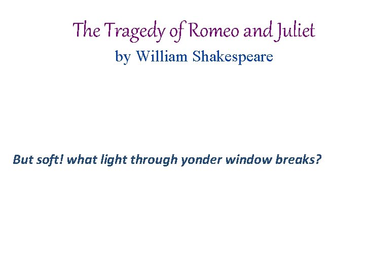 The Tragedy of Romeo and Juliet by William Shakespeare But soft! what light through