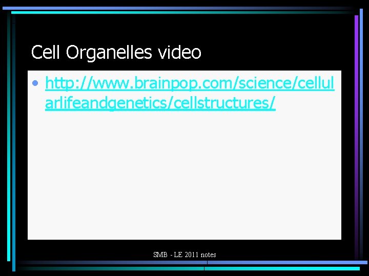 Cell Organelles video • http: //www. brainpop. com/science/cellul arlifeandgenetics/cellstructures/ SMB - LE 2011 notes