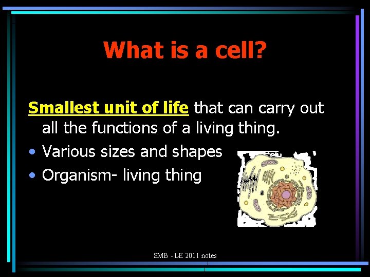 What is a cell? Smallest unit of life that can carry out all the