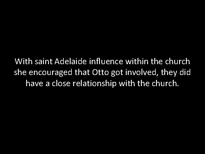 With saint Adelaide influence within the church she encouraged that Otto got involved, they